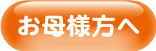 お母様方へ